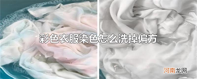 彩色衣服染色怎么洗掉偏方