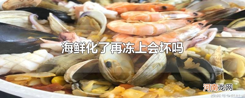 海鲜化了再冻上会坏吗