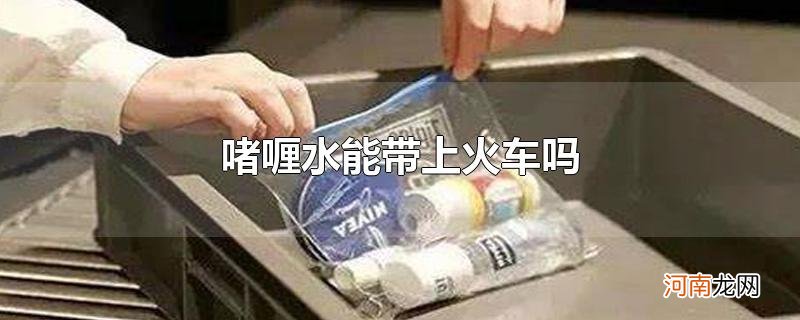 啫喱水能带上火车吗