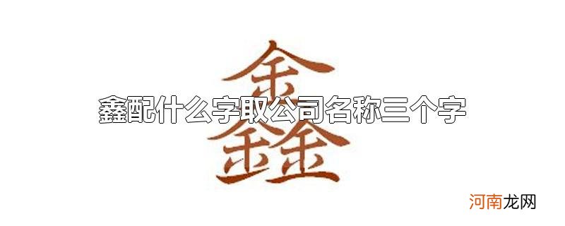 鑫配什么字取公司名称三个字