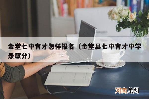 金堂县七中育才中学录取分 金堂七中育才怎样报名