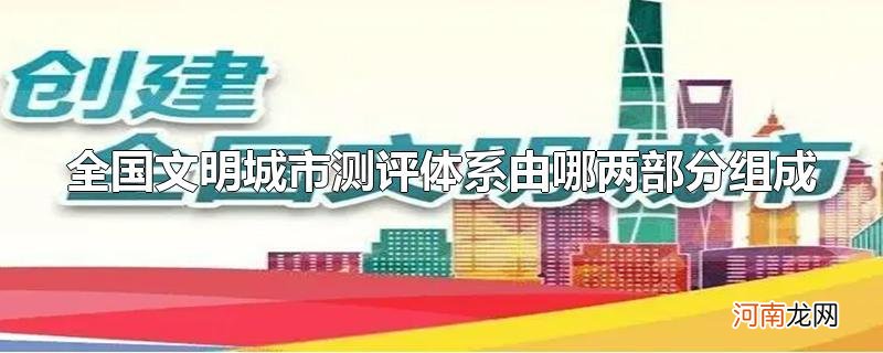 全国文明城市测评体系由哪两部分组成