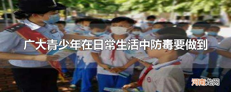 广大青少年在日常生活中防毒要做到