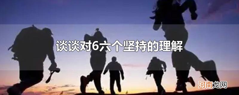 谈谈对6六个坚持的理解
