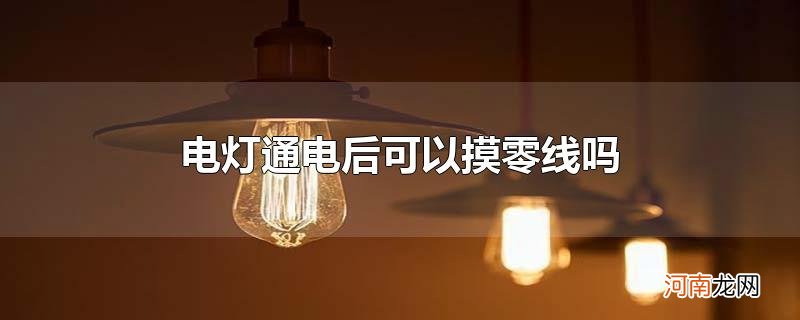 电灯通电后可以摸零线吗