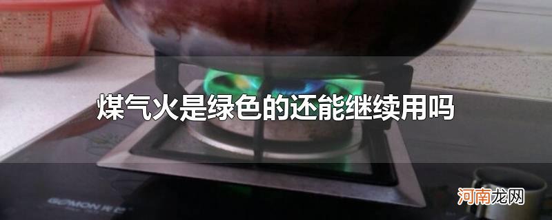 煤气火是绿色的还能继续用吗