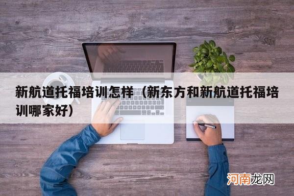 新东方和新航道托福培训哪家好 新航道托福培训怎样