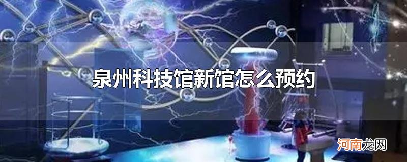 泉州科技馆新馆怎么预约