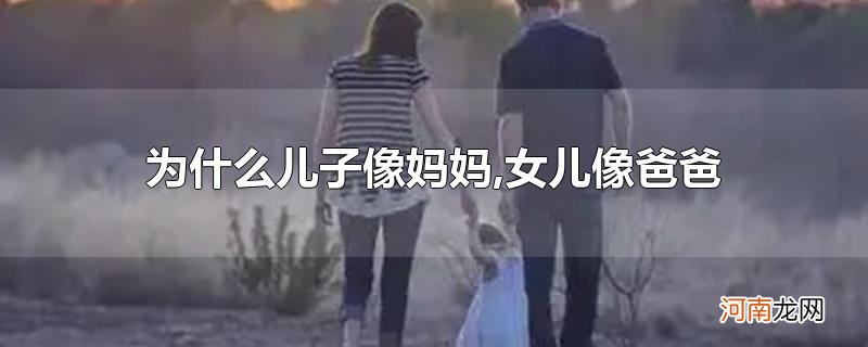 为什么儿子像妈妈,女儿像爸爸