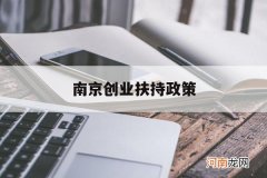 南京创业扶持政策 南京创业扶持政策 2022
