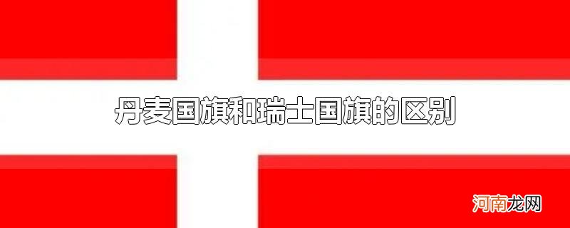 丹麦国旗和瑞士国旗的区别