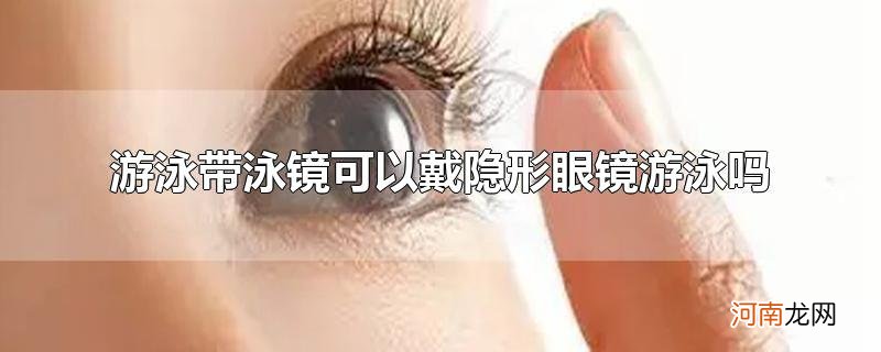 游泳带泳镜可以戴隐形眼镜游泳吗