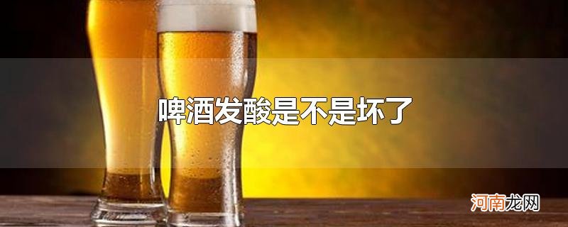 啤酒发酸是不是坏了