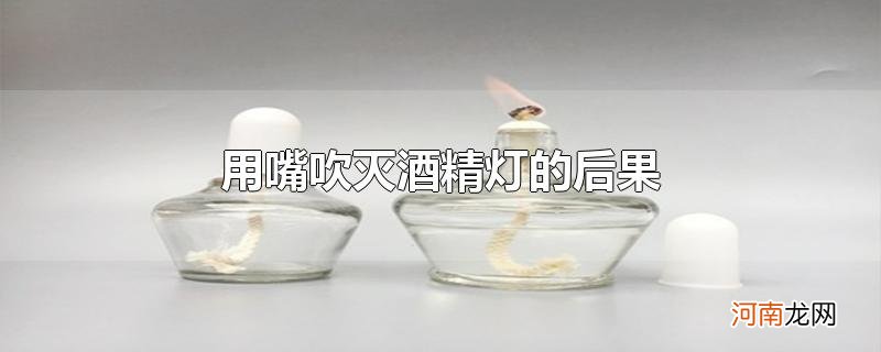 用嘴吹灭酒精灯的后果