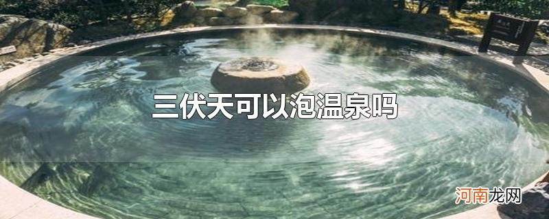 三伏天可以泡温泉吗