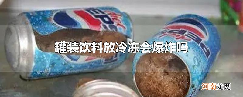 罐装饮料放冷冻会爆炸吗