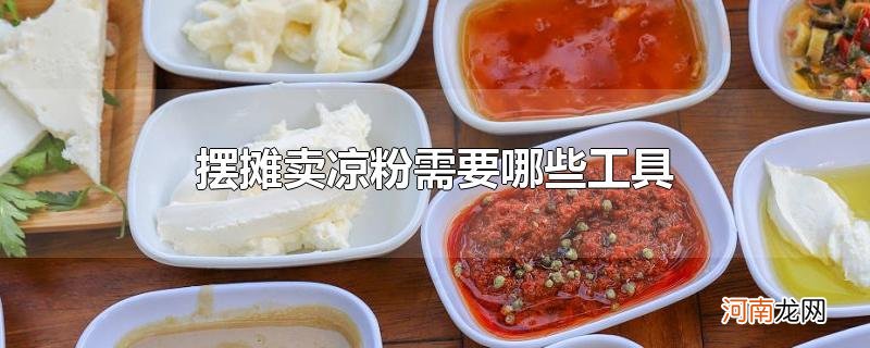 摆摊卖凉粉需要哪些工具