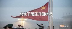 北京下雨还升国旗吗