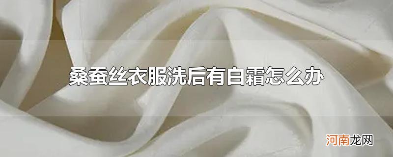 桑蚕丝衣服洗后有白霜怎么办