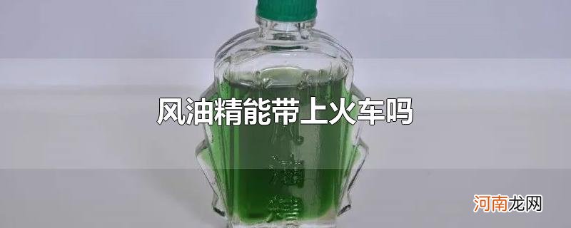 风油精能带上火车吗