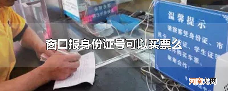 窗口报身份证号可以买票么