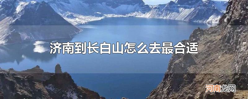 济南到长白山怎么去最合适