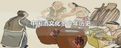 中国酒文化多少年历史