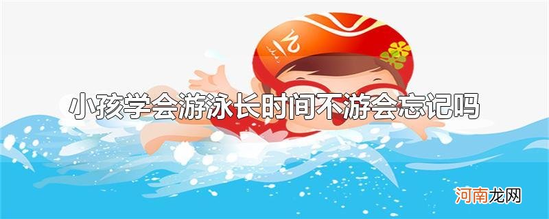 小孩学会游泳长时间不游会忘记吗