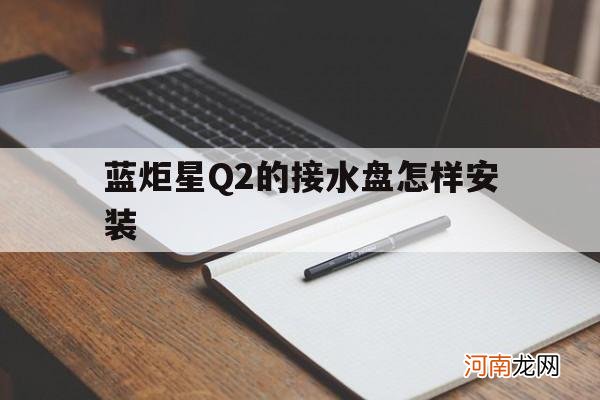 蓝炬星Q2的接水盘怎样安装的简单介绍