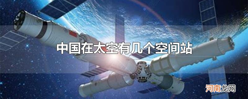 中国在太空有几个空间站