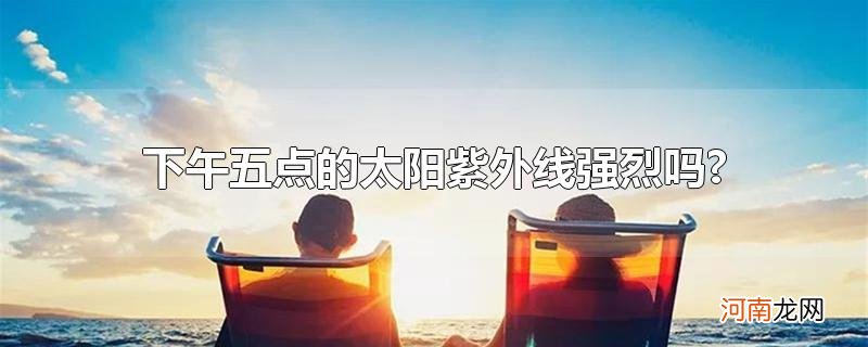 下午五点的太阳紫外线强烈吗?