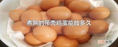 煮熟的带壳鸡蛋能放多久