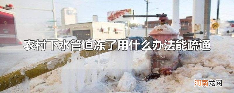 农村下水管道冻了用什么办法能疏通