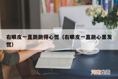 右眼皮一直跳心里发慌 右眼皮一直跳跳得心慌