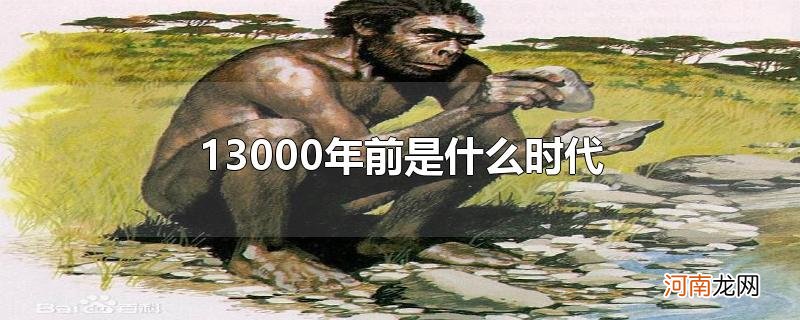 13000年前是什么时代