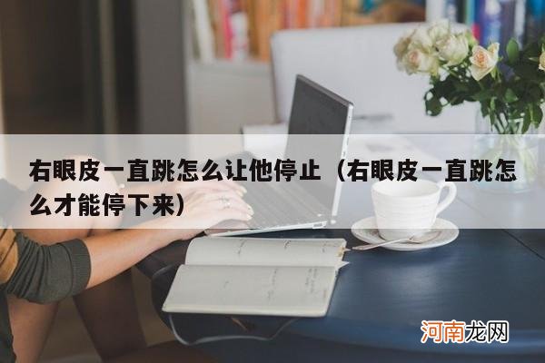 右眼皮一直跳怎么才能停下来 右眼皮一直跳怎么让他停止