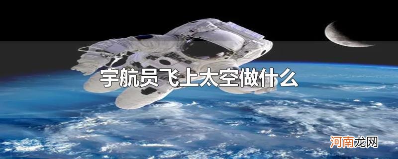 宇航员飞上太空做什么