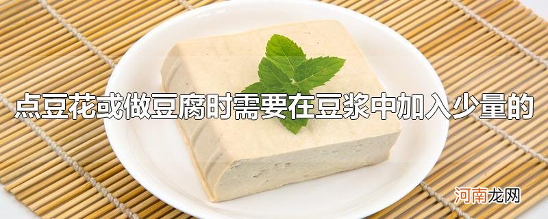 点豆花或做豆腐时需要在豆浆中加入少量的