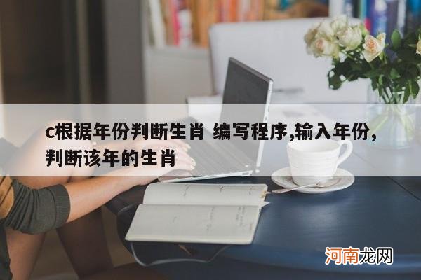 c根据年份判断生肖 编写程序,输入年份,判断该年的生肖