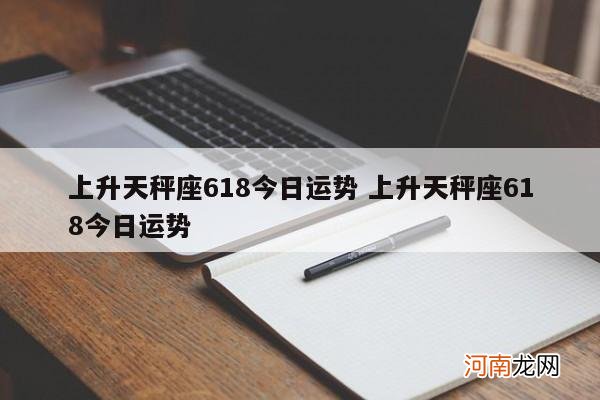 上升天秤座618今日运势 上升天秤座618今日运势