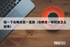 右眼皮一碰就跳怎么回事 碰一下右眼皮就一直跳