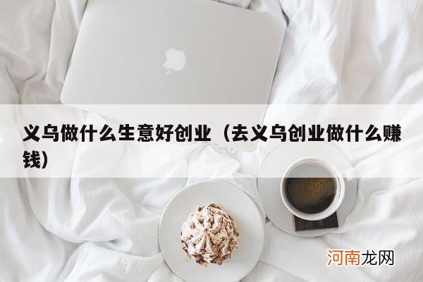 去义乌创业做什么赚钱 义乌做什么生意好创业