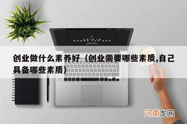 创业需要哪些素质,自己具备哪些素质 创业做什么素养好