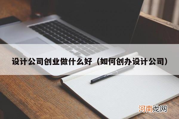 如何创办设计公司 设计公司创业做什么好