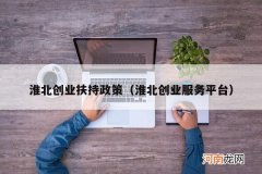 淮北创业服务平台 淮北创业扶持政策