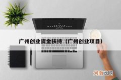 广州创业项目 广州创业资金扶持