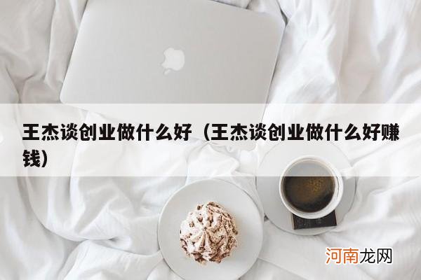 王杰谈创业做什么好赚钱 王杰谈创业做什么好