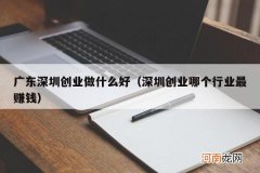 深圳创业哪个行业最赚钱 广东深圳创业做什么好