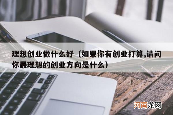 如果你有创业打算,请问你最理想的创业方向是什么 理想创业做什么好