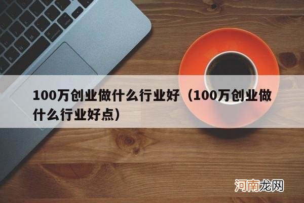 100万创业做什么行业好点 100万创业做什么行业好